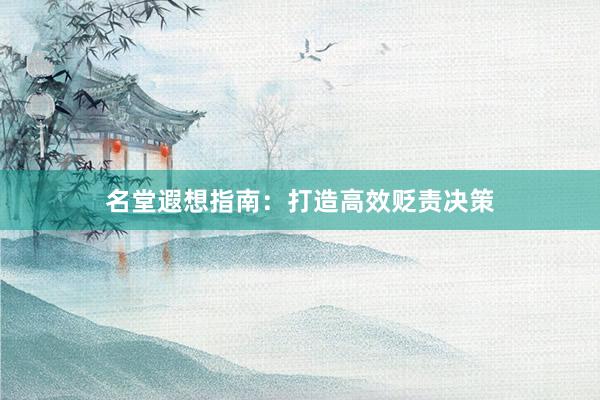 名堂遐想指南：打造高效贬责决策