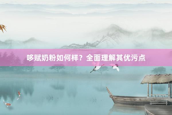 哆赋奶粉如何样？全面理解其优污点