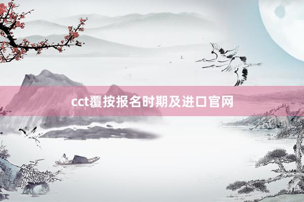 cct覆按报名时期及进口官网