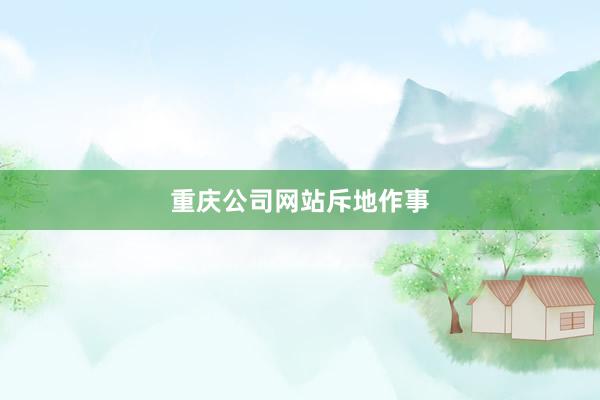 重庆公司网站斥地作事