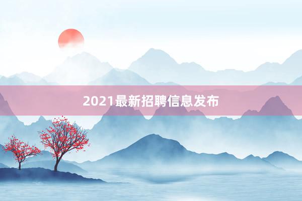 2021最新招聘信息发布